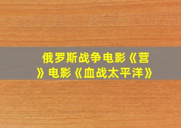 俄罗斯战争电影《营》电影《血战太平洋》