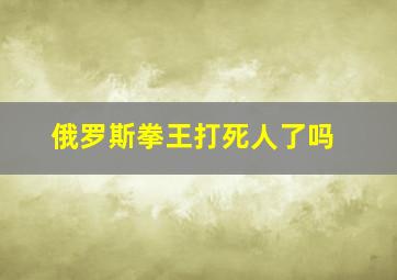 俄罗斯拳王打死人了吗