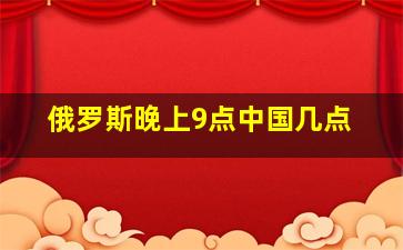 俄罗斯晚上9点中国几点