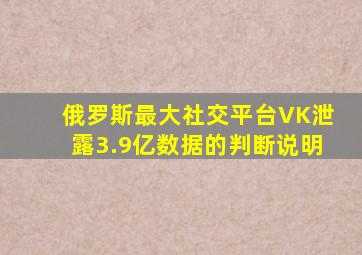 俄罗斯最大社交平台VK泄露3.9亿数据的判断说明