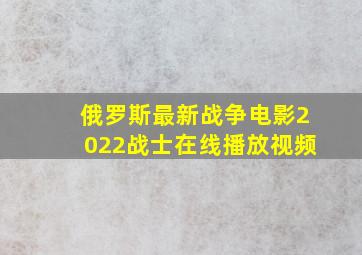 俄罗斯最新战争电影2022战士在线播放视频