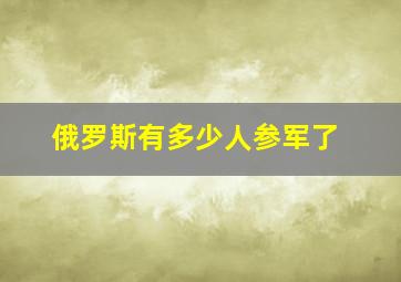 俄罗斯有多少人参军了