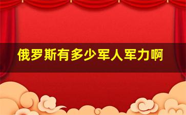 俄罗斯有多少军人军力啊