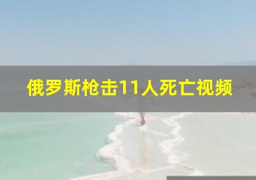 俄罗斯枪击11人死亡视频