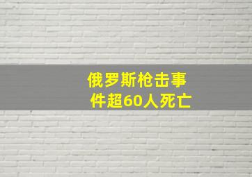 俄罗斯枪击事件超60人死亡