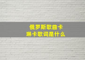 俄罗斯歌曲卡琳卡歌词是什么