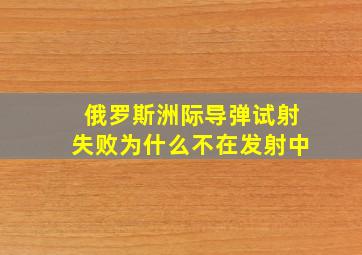 俄罗斯洲际导弹试射失败为什么不在发射中