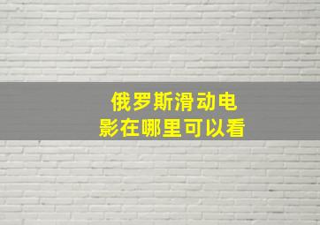 俄罗斯滑动电影在哪里可以看