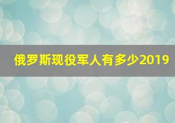 俄罗斯现役军人有多少2019