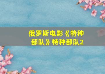 俄罗斯电影《特种部队》特种部队2