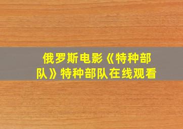 俄罗斯电影《特种部队》特种部队在线观看