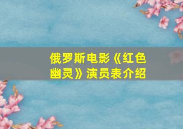 俄罗斯电影《红色幽灵》演员表介绍