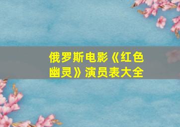 俄罗斯电影《红色幽灵》演员表大全