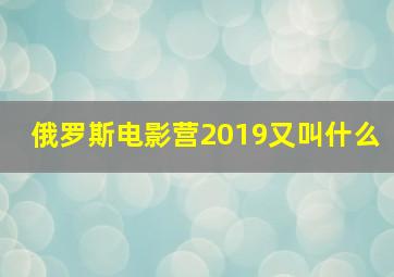 俄罗斯电影营2019又叫什么