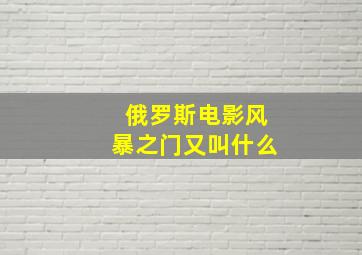 俄罗斯电影风暴之门又叫什么