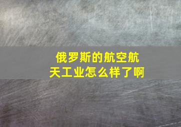 俄罗斯的航空航天工业怎么样了啊