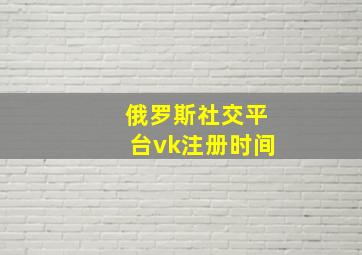 俄罗斯社交平台vk注册时间