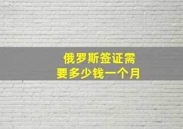 俄罗斯签证需要多少钱一个月