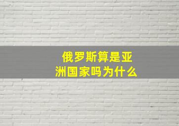 俄罗斯算是亚洲国家吗为什么