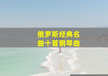 俄罗斯经典名曲十首钢琴曲