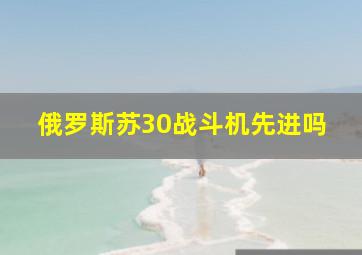 俄罗斯苏30战斗机先进吗