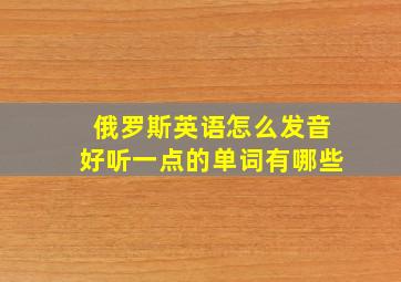 俄罗斯英语怎么发音好听一点的单词有哪些