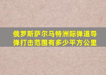 俄罗斯萨尔马特洲际弹道导弹打击范围有多少平方公里