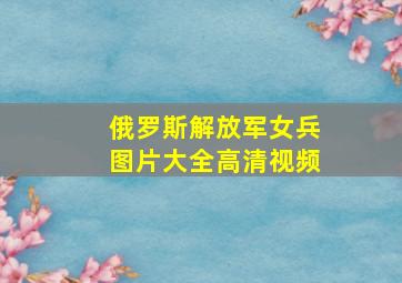 俄罗斯解放军女兵图片大全高清视频