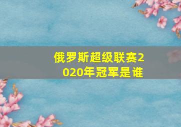 俄罗斯超级联赛2020年冠军是谁