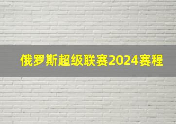 俄罗斯超级联赛2024赛程