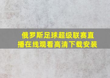 俄罗斯足球超级联赛直播在线观看高清下载安装