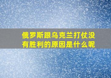 俄罗斯跟乌克兰打仗没有胜利的原因是什么呢