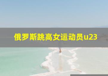 俄罗斯跳高女运动员u23