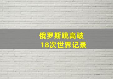 俄罗斯跳高破18次世界记录