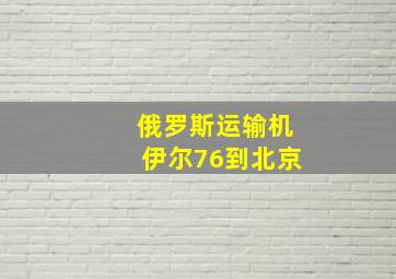 俄罗斯运输机伊尔76到北京