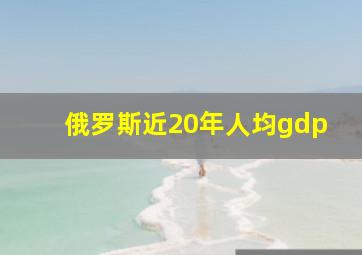 俄罗斯近20年人均gdp