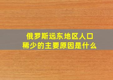 俄罗斯远东地区人口稀少的主要原因是什么