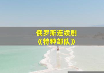 俄罗斯连续剧《特种部队》