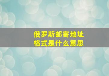 俄罗斯邮寄地址格式是什么意思