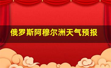 俄罗斯阿穆尔洲天气预报