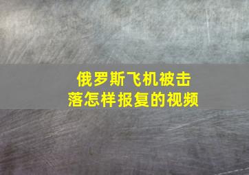 俄罗斯飞机被击落怎样报复的视频