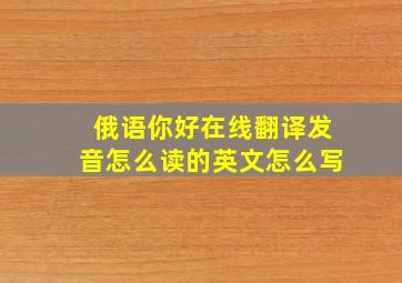 俄语你好在线翻译发音怎么读的英文怎么写