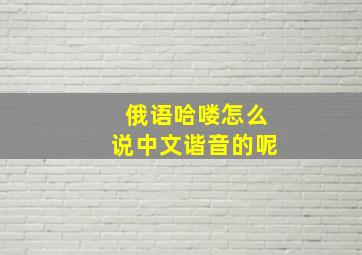 俄语哈喽怎么说中文谐音的呢