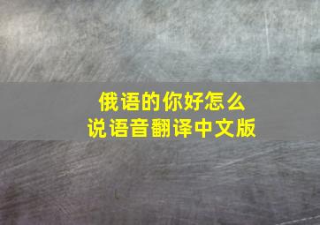 俄语的你好怎么说语音翻译中文版