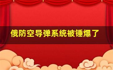 俄防空导弹系统被锤爆了