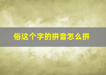 俗这个字的拼音怎么拼