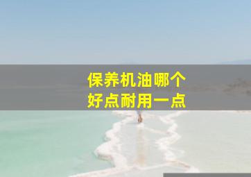 保养机油哪个好点耐用一点