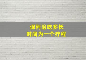 保列治吃多长时间为一个疗程