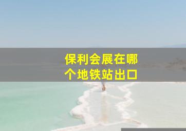 保利会展在哪个地铁站出口