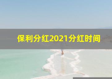 保利分红2021分红时间